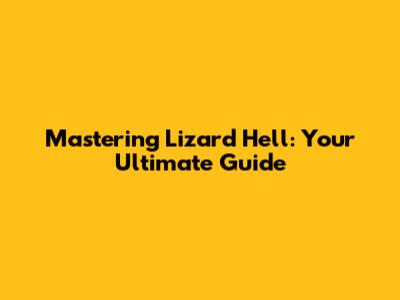 Mastering Lizard Hell: Your Ultimate Guide