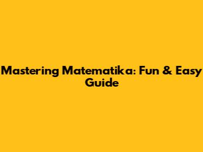 Mastering Matematika: Fun & Easy Guide