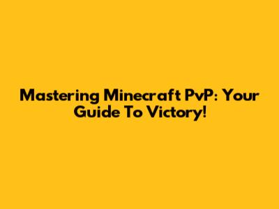 Mastering Minecraft PvP: Your Guide To Victory!