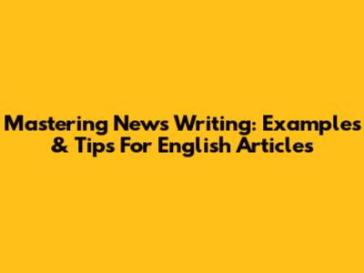 Mastering News Writing: Examples & Tips For English Articles