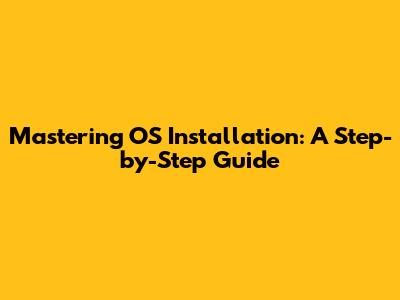 Mastering OS Installation: A Step-by-Step Guide