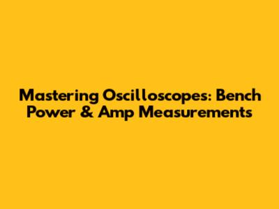 Mastering Oscilloscopes: Bench Power & Amp Measurements