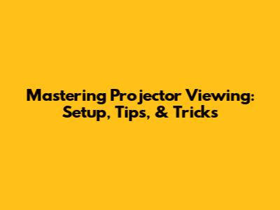 Mastering Projector Viewing: Setup, Tips, & Tricks