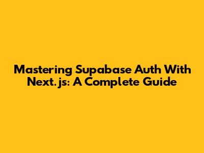 Mastering Supabase Auth With Next.js: A Complete Guide