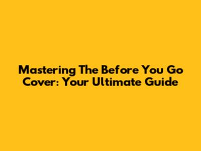 Mastering The 'Before You Go' Cover: Your Ultimate Guide