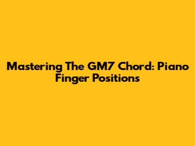 Mastering The GM7 Chord: Piano Finger Positions