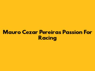 Mauro Cezar Pereira's Passion For Racing