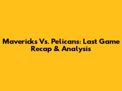 Mavericks Vs. Pelicans: Last Game Recap & Analysis