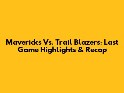 Mavericks Vs. Trail Blazers: Last Game Highlights & Recap