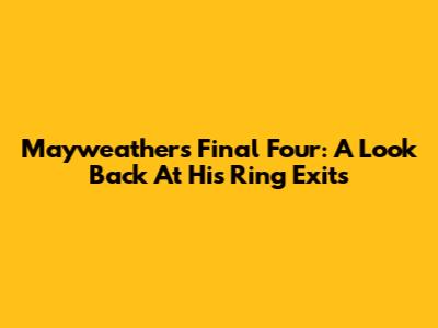 Mayweather's Final Four: A Look Back At His Ring Exits