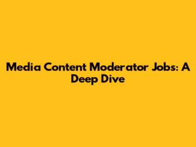 Media Content Moderator Jobs: A Deep Dive