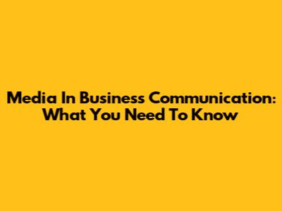 Media In Business Communication: What You Need To Know