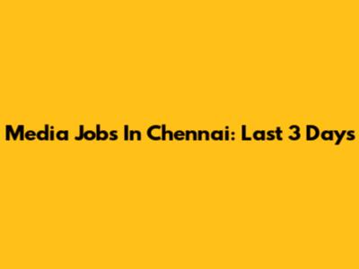 Media Jobs In Chennai: Last 3 Days