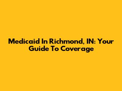 Medicaid In Richmond, IN: Your Guide To Coverage