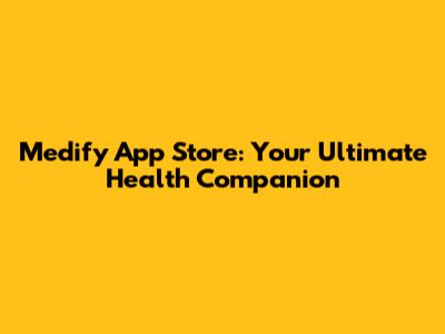 Medify App Store: Your Ultimate Health Companion