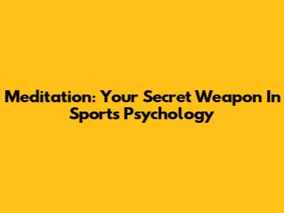 Meditation: Your Secret Weapon In Sports Psychology