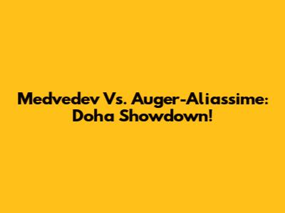 Medvedev Vs. Auger-Aliassime: Doha Showdown!