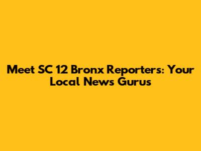 Meet SC 12 Bronx Reporters: Your Local News Gurus