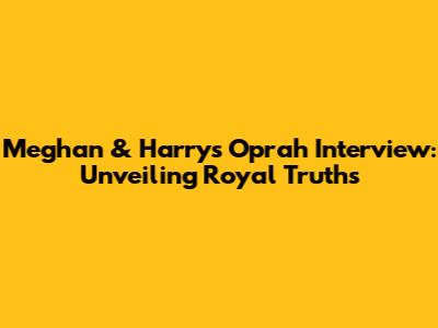 Meghan & Harry's Oprah Interview: Unveiling Royal Truths
