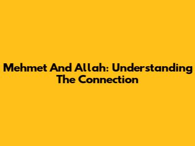 Mehmet And Allah: Understanding The Connection