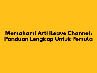 Memahami Arti 'Ileave Channel': Panduan Lengkap Untuk Pemula