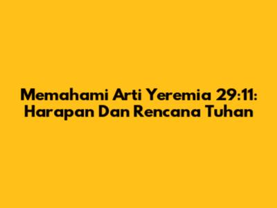 Memahami Arti Yeremia 29:11: Harapan Dan Rencana Tuhan