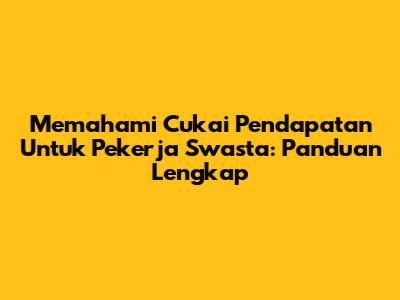 Memahami Cukai Pendapatan Untuk Pekerja Swasta: Panduan Lengkap