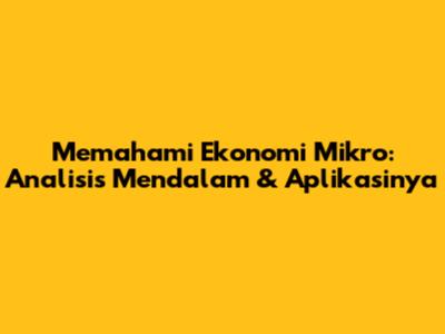 Memahami Ekonomi Mikro: Analisis Mendalam & Aplikasinya
