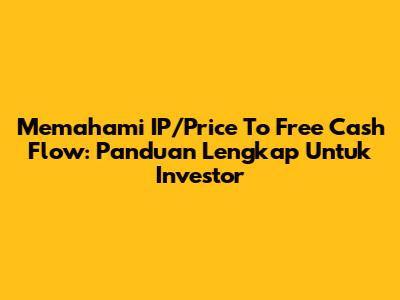 Memahami IP/Price To Free Cash Flow: Panduan Lengkap Untuk Investor