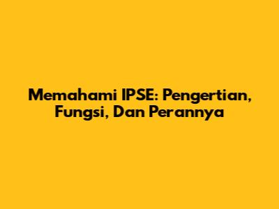 Memahami IPSE: Pengertian, Fungsi, Dan Perannya