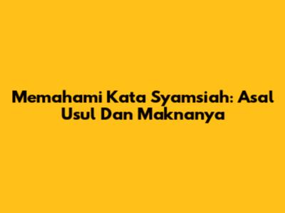Memahami Kata Syamsiah: Asal Usul Dan Maknanya