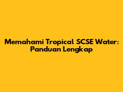 Memahami Tropical SCSE Water: Panduan Lengkap