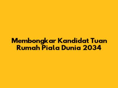 Membongkar Kandidat Tuan Rumah Piala Dunia 2034