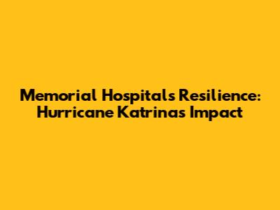 Memorial Hospital's Resilience: Hurricane Katrina's Impact