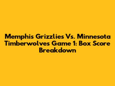 Memphis Grizzlies Vs. Minnesota Timberwolves Game 1: Box Score Breakdown