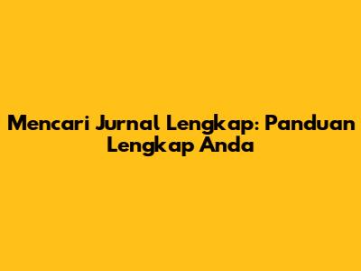 Mencari Jurnal Lengkap: Panduan Lengkap Anda