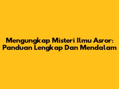 Mengungkap Misteri Ilmu Asror: Panduan Lengkap Dan Mendalam