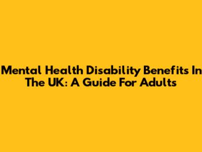 Mental Health Disability Benefits In The UK: A Guide For Adults