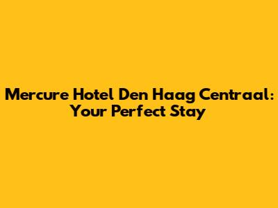 Mercure Hotel Den Haag Centraal: Your Perfect Stay