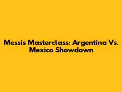 Messi's Masterclass: Argentina Vs. Mexico Showdown