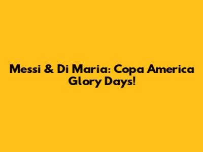 Messi & Di Maria: Copa America Glory Days!