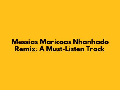 Messias Maricoa's Nhanhado Remix: A Must-Listen Track