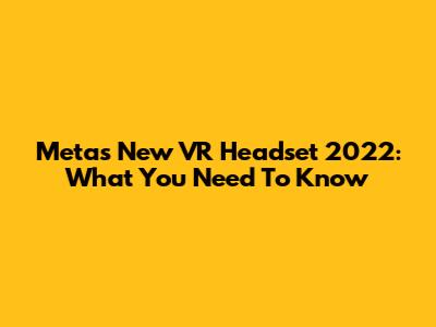 Meta's New VR Headset 2022: What You Need To Know