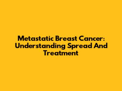 Metastatic Breast Cancer: Understanding Spread And Treatment