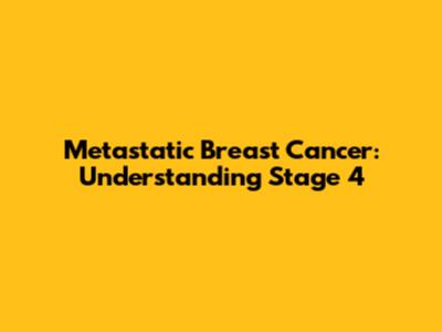 Metastatic Breast Cancer: Understanding Stage 4