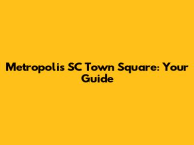 Metropolis SC Town Square: Your Guide