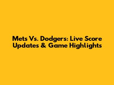 Mets Vs. Dodgers: Live Score Updates & Game Highlights