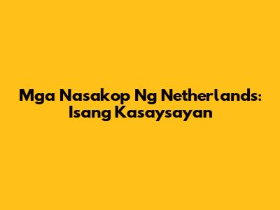 Mga Nasakop Ng Netherlands: Isang Kasaysayan