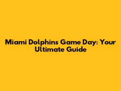 Miami Dolphins Game Day: Your Ultimate Guide