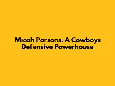 Micah Parsons: A Cowboy's Defensive Powerhouse